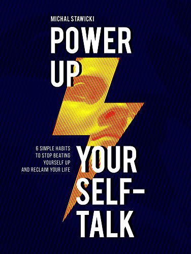 Power Up Your Self-Talk: 6 Simple Habits to Stop Beating Yourself Up and Reclaim Your Life